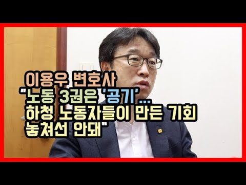 이용우 변호사 &amp;quot;노동 3권은 &amp;#39;공기&amp;#39;… 하청 노동자들이 만든 기회 놓쳐선 안돼&amp;quot;