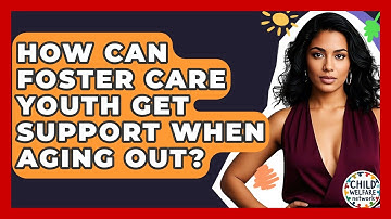 How Can Foster Care Youth Get Support When Aging Out? - Child Welfare Network