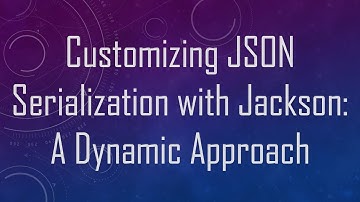 Customizing JSON Serialization with Jackson: A Dynamic Approach