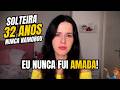 32 ANOS E DESESPERADA : "NUNCA FUI AMADA NA VIDA"
