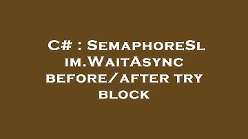 C# : SemaphoreSlim.WaitAsync before/after try block