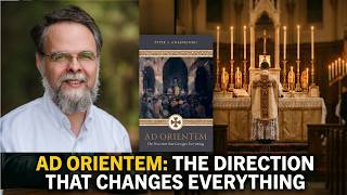 Ad Orientem: The Direction that Changes Everything with Dr. Peter Kwasniewski