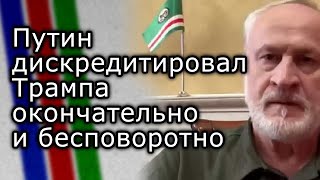 Путин дискредитировал Трампа окончательно и бесповоротно | АХМЕД ЗАКАЕВ
