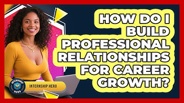 How Do I Build Professional Relationships For Career Growth? - Internship Hero