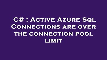 C# : Active Azure Sql Connections are over the connection pool limit