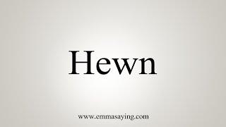 How To Say Hewn