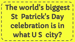 The world's biggest St  Patrick's Day celebration is in what U S  city?