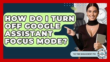 How Do I Turn Off Google Assistant Focus Mode? - The Time Management Pro