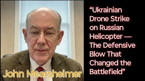 The Strike Before Takeoff: A Ukrainian Drone Stops a Russian Helicopter Operation | John Mearsheimer