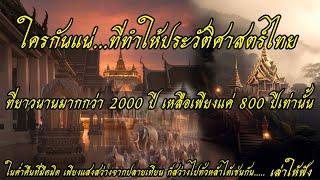 ใครกันแน่ ที่ทำให้ประวัติศาสตร์ไทยที่ยาวนานมากกว่า 2000 ปี เหลือเพียงแค่ 800 ปีเท่านั้น