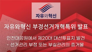 「자유와혁신」 부정선거개혁특위 발표 : 인천대공원에서 제20대 대선투표지 발견 - 선거관리 부정 또는 부실관리의 증거물 (2025년 12월 11일 목요일)