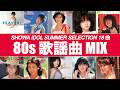 【夏歌MIX】鳥越マリ、岡田有希子、石川秀美、松本典子 等