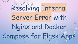 Resolving Internal Server Error with Nginx and Docker Compose for Flask Apps