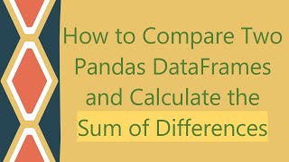 How to Compare Two Pandas DataFrames and Calculate the Sum of Differences