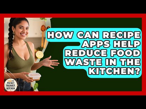 How Can Recipe Apps Help Reduce Food Waste in the Kitchen Pocket Friendly Kitchen News