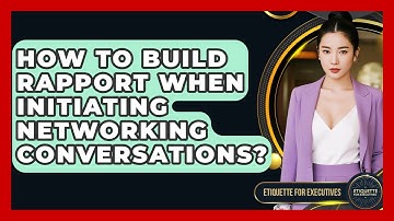 How To Build Rapport When Initiating Networking Conversations? - Etiquette for Executives