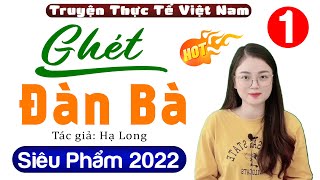 [Siêu Phẩm] Ghét Đàn Bà - Tập 1 - Đọc truyện thực tế việt nam 2023 - MC Thu Huệ kể cả xóm khen