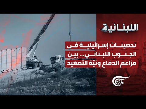 الل بناني ة تحصينات إسرائيلية في الجنوب اللبناني بين مزاعم الدفاع وني ة التصعيد 2025 11 12 
