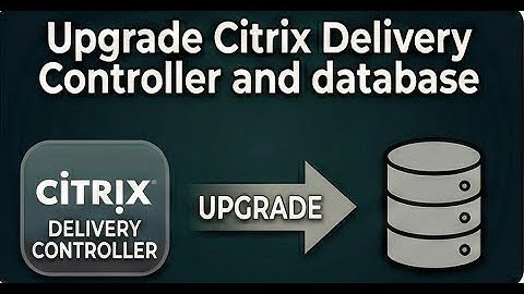 Upgrade Citrix Delivery Controller and database