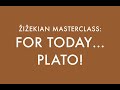 FOR TODAY... PLATO! / ŽIŽEKIAN MASTERCLASS (11)