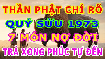Tuổi Quý Sửu 1973, Thần phật chỉ rõ, có 7 món nợ đời, Trả xong rồi, Hậu vận an nhàn sung túc