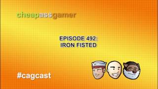 Cheap Ass Gamer CAGCast - Episode 492 - Iron Fisted (Complete Podcast)