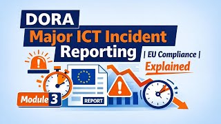 DORA Major ICT Incident Reporting Explained | EU Compliance | Module 3.2