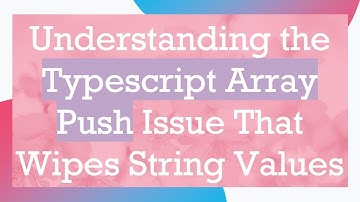 Understanding the Typescript Array Push Issue That Wipes String Values