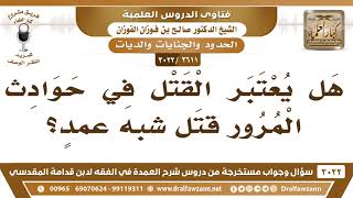 [2611 -3022] هل يعتبر القتل في حوادث المرور قتل شبه عمدٍ؟ - الشيخ صالح الفوزان