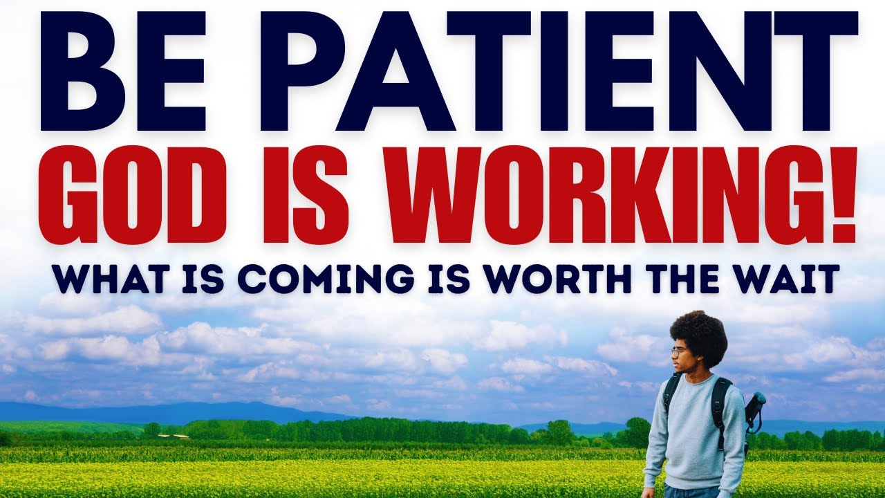 God Says: Be Patient — What Is Coming Is Worth the Wait (This Will Strengthen Your Faith)