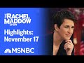 Watch Rachel Maddow Highlights: November 17 | MSNBC