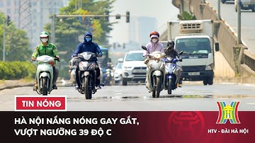Hà Nội nắng nóng gay gắt, vượt ngưỡng 39 độ C | Tin nóng