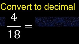 Convert 4/18 to decimal . How To Convert Decimals to Fractions