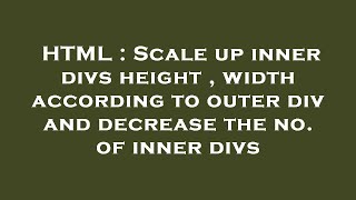 HTML : Scale up inner divs height , width according to outer div and decrease the no. of inner divs