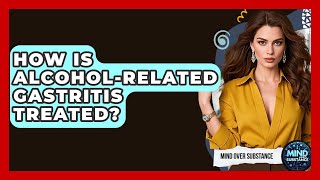 How Is Alcohol-Related Gastritis Treated? - Mind Over Substance How Long Does Alcohol Related Gastritis Last Mind Over Substance