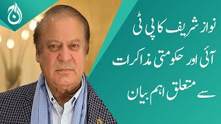 Nawaz Sharif important statement about PTI and Government negotiations - Aaj News