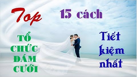 Top 15 cách tổ chức đám cưới tiết kiệm nhất.
