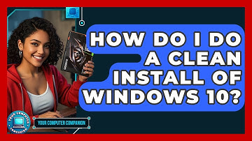 How Do I Do A Clean Install Of Windows 10? - Your Computer Companion