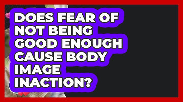 Does Fear Of Not Being Good Enough Cause Body Image Inaction? - Inside Body Image