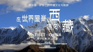 西藏旅行指南Travel to Tibet: 所有人西藏旅行必知！高山雪域的绝美风光，去过70多次西藏的资深旅游达人，告诉你初次打开西藏的正确方式！ | 云游中国第十五集：天上西藏-在世界屋脊遇见西藏