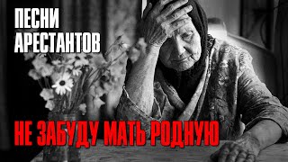 НЕ ЗАБУДУ МАТЬ РОДНУЮ | Песни арестантов | Русский Шансон