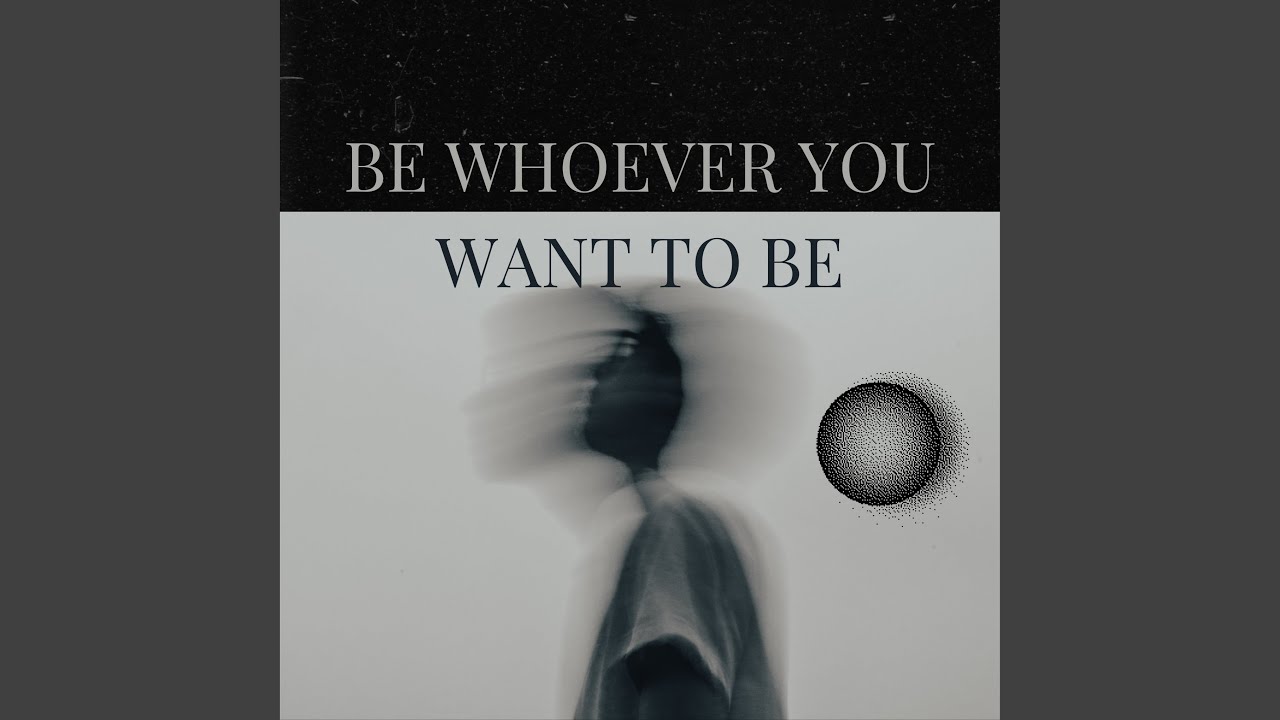 Be Whoever You Want To Be