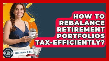 How To Rebalance Retirement Portfolios Tax-Efficiently? - Budgeting as a Retiree