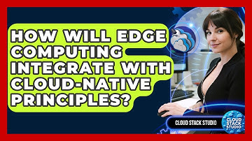 How Will Edge Computing Integrate With Cloud-native Principles? - Cloud Stack Studio