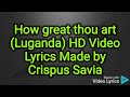 How great thou art Luganda Version HD Video Lyrics made by Crispus Savia