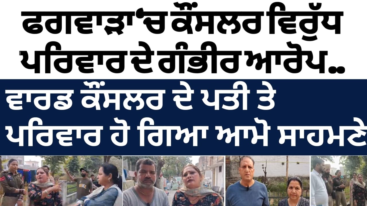 ਫਗਵਾੜਾ ‘ਚ ਕੌਂਸਲਰ ਵਿਰੁੱਧ ਪਰਿਵਾਰ ਦੇ ਆਰੋਪ . . . . .