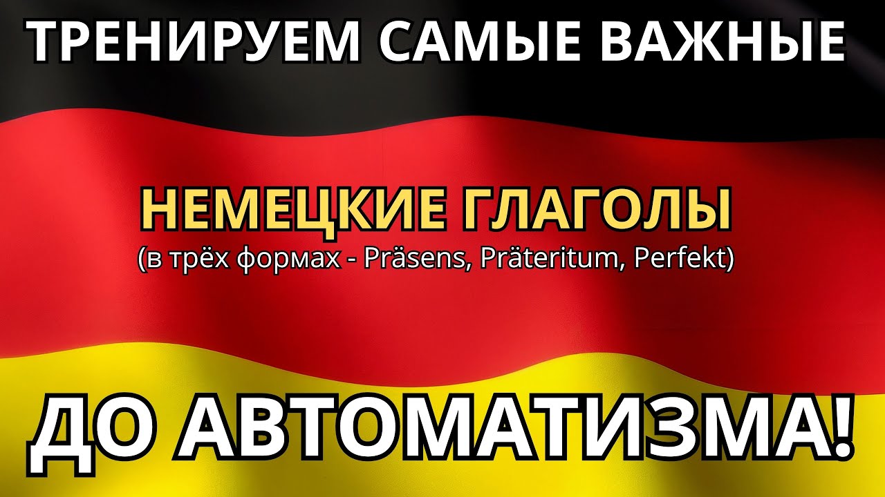 ТРЕНИРУЕМ САМЫЕ ВАЖНЫЕ НЕМЕЦКИЕ ГЛАГОЛЫ ДЛЯ ЖИЗНИ - В трёх формах - Präsens, Präteritum, Perfekt