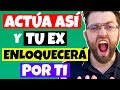 ACTÚA ASÍ Si Quieres VER a TU EX ENLOQUECER POR TI (De Amor)