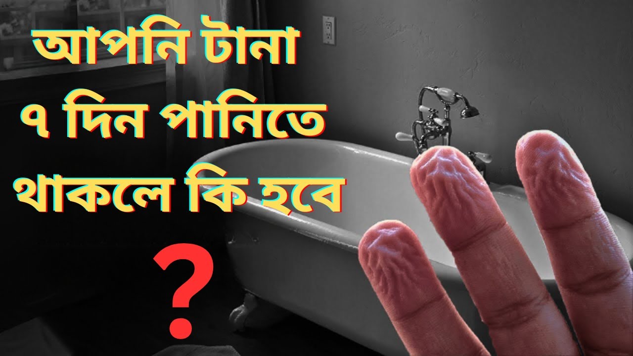আপনি টানা ৭ দিন পানিতে থাকলে কি হবে ? What Happens If You Bath for a ...