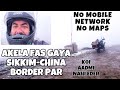 Akela fas gaya Sikkim - China Border par | No Mobile network No Maps 😢